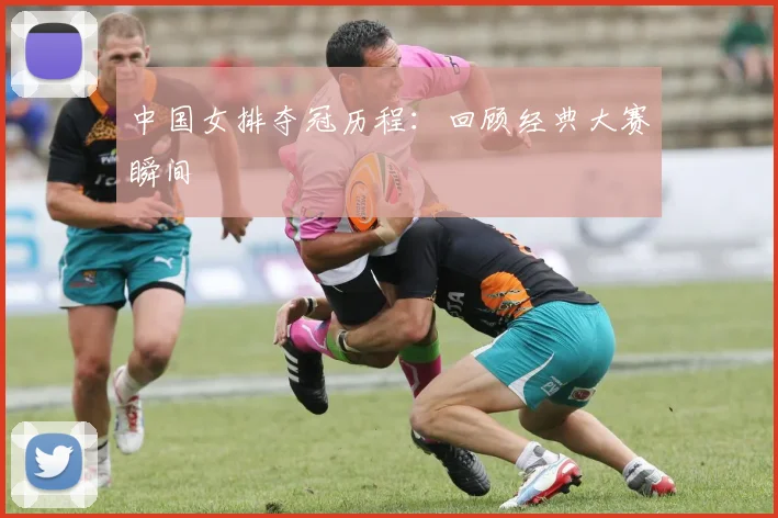 中国女排夺冠历程：回顾经典大赛瞬间
