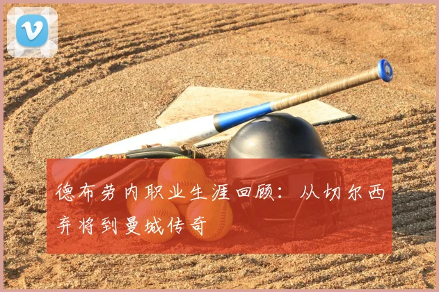 德布劳内职业生涯回顾：从切尔西弃将到曼城传奇