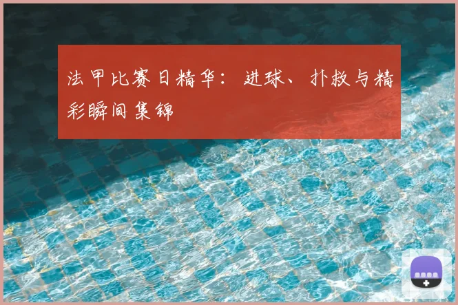 法甲比赛日精华：进球、扑救与精彩瞬间集锦
