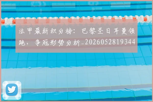 法甲最新积分榜：巴黎圣日耳曼领跑，争冠形势分析_20260528193442