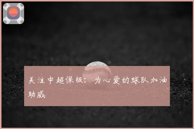 关注中超保级：为心爱的球队加油助威
