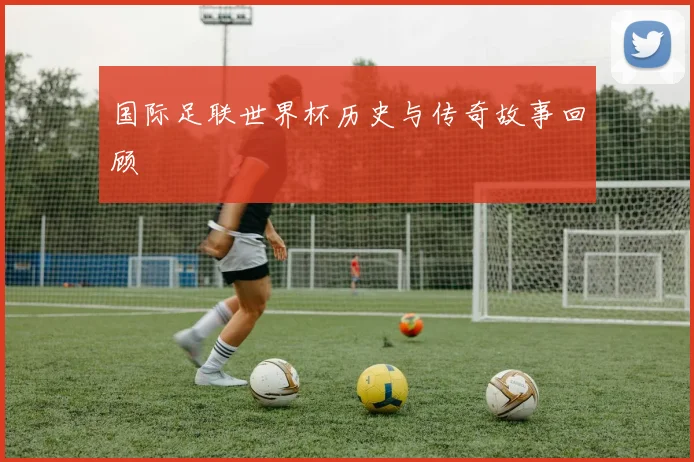 国际足联世界杯历史与传奇故事回顾