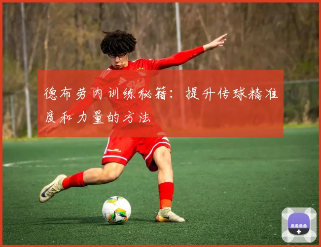 德布劳内训练秘籍:提升传球精准度和力量的方法