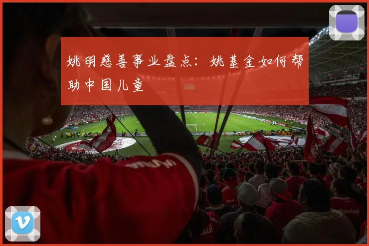 姚明慈善事业盘点：姚基金如何帮助中国儿童