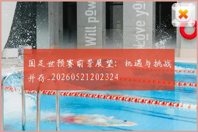国足世预赛前景展望:机遇与挑战并存_20260521202324