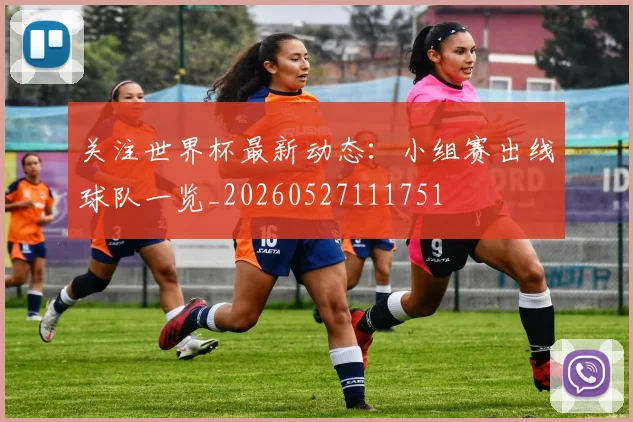 关注世界杯最新动态：小组赛出线球队一览_20260527111751