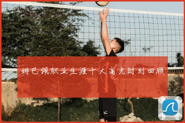 姆巴佩职业生涯十大高光时刻回顾