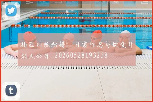 梅西训练秘籍：日常作息与饮食计划大公开_20260528193238