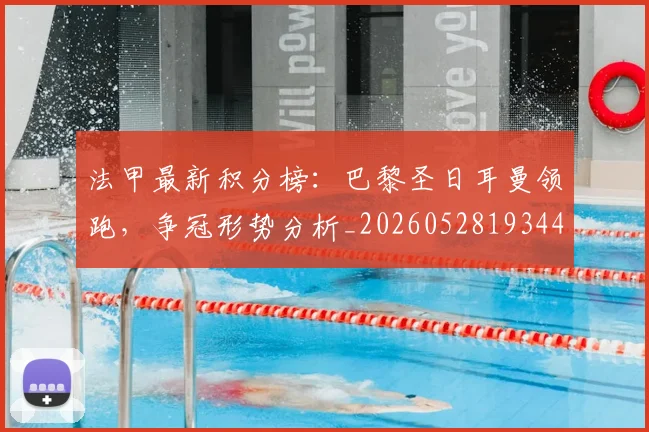 法甲最新积分榜：巴黎圣日耳曼领跑，争冠形势分析_20260528193442