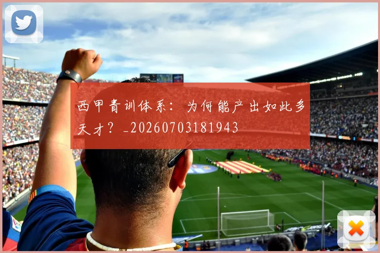 西甲青训体系：为何能产出如此多天才？_20260703181943