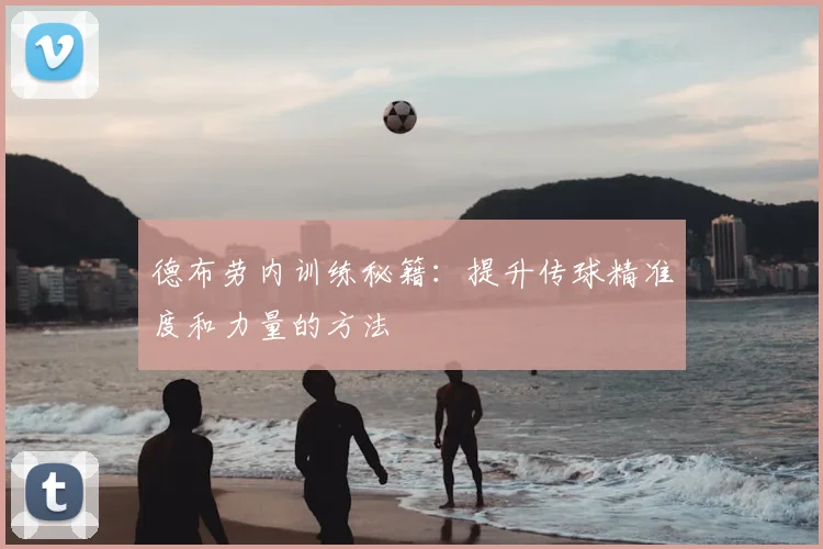 德布劳内训练秘籍：提升传球精准度和力量的方法
