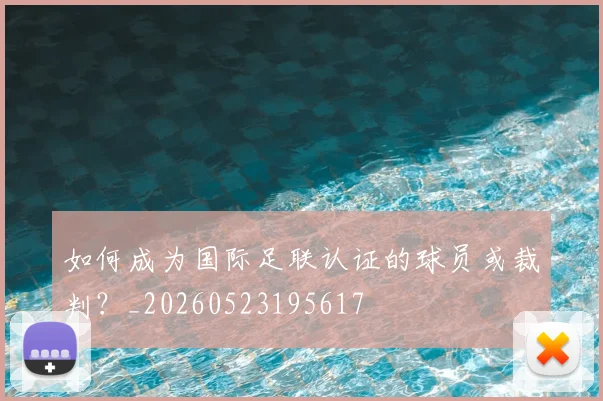 如何成为国际足联认证的球员或裁判?_20260523195617