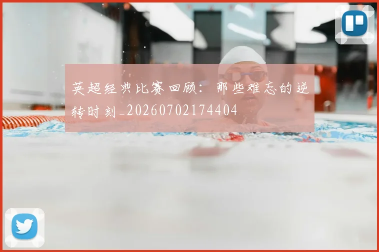 英超经典比赛回顾：那些难忘的逆转时刻_20260702174404