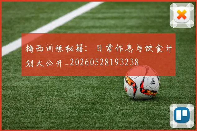 梅西训练秘籍：日常作息与饮食计划大公开_20260528193238