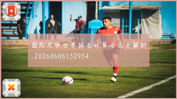 国际足联世界排名计算方式全解析_20260606152954