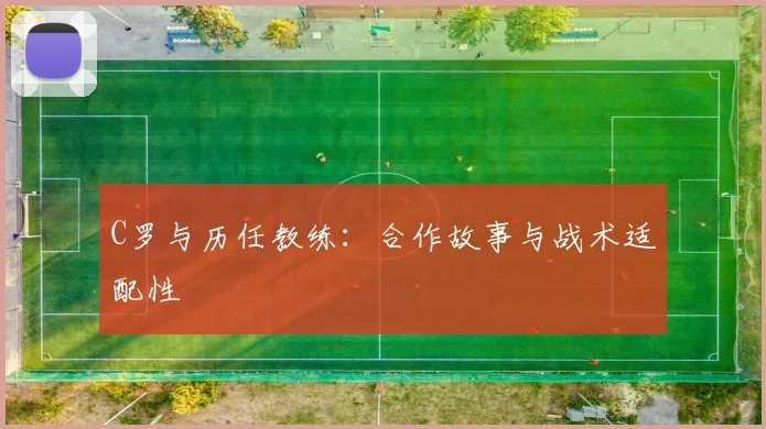 C罗与历任教练：合作故事与战术适配性